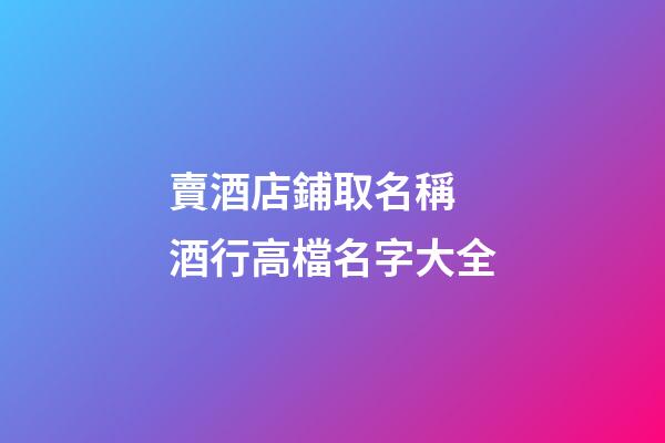 賣酒店鋪取名稱 酒行高檔名字大全-第1張-店鋪起名-玄機派